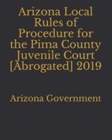 Arizona Local Rules of Procedure for the Pima County Juvenile Court [Abrogated] 2019