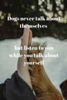 Dogs Never Talk About Themselves, but Listen to You While You Talk About Yourself