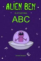 Alien Ben Is Studying ABC: Kids ABC, ABC Books, Alphabet For Kids, Books For Kids, Children's Books (ABC For Kids 2-6 Years)