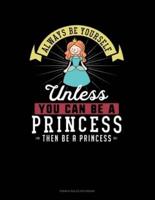 Always Be Yourself Unless You Can Be A Princess Then Be A Princess