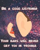 Be a Good Listener - Your Ears Will Never Get You In Trouble