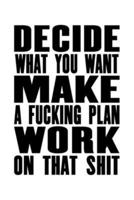 Decide What You Want - Make A Fucking Plan - Work on That Shit