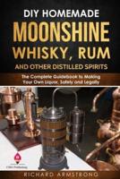 DIY Homemade Moonshine, Whisky, Rum, and Other Distilled Spirits