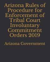 Arizona Rules of Procedure for Enforcement of Tribal Court Involuntary Commitment Orders 2019