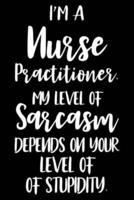 I'm A Nurse Practitioner. My Level Of Sarcasm Depends On Your Level Of Stupidity.
