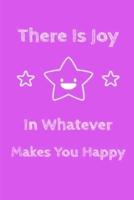 There Is Joy In Whatever Makes You Happy