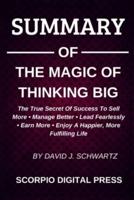 SUMMARY Of The Magic Of Thinking Big The True Scret Of Success To Sell More - Manage Better - Lead Fearlessly - Earn More - Enjoy A Happier, More Fulfilling Life By David J. Schwartz
