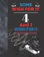 Some Wish For It 4 And I Work For It