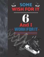 Some Wish For It 6 And I Work For It