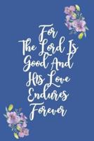 For The Lord Is Good And His Love Endures Forever