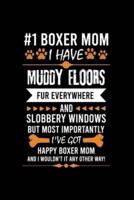 #1 Boxer Mom I Have Muddy Floors Fur Everywhere and Slobbery Windows But Most Importantly I've Got Happy Boxer Mom and I Wouldn't It Any Other Way