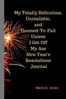 My Totally Ridiculous, Unrealistic, Doomed-To-Fail Unless I Get Off My Ass New Year's Resolutions Journal