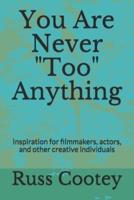 You Are Never "Too" Anything: Inspiration for filmmakers, actors, and other creative individuals