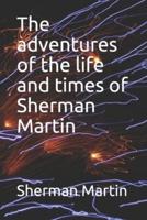 The Adventures of the Life and Times of Sherman Martin