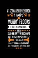 #1 German Shepherd Mom I Have Muddy Floors Fur Everywhere and Slobbery Windows But Most Importantly I've Got Happy German Shepherd and I Wouldn't It Any Other Way!