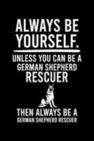 Always Be Yourself.Unless You Can Be German Shepherd Rescuer Then Always Be a German Shepherd Rescuer
