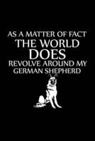 As a Matter of Fact the World Does Revolve Around My German Shepherd