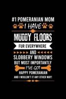 #1 Pomeranian Mom I Have Muddy Floors Fur Everywhere and Slobbery Windows But Most Importantly I've Got Happy Pomeranian and I Wouldn't It Any Other Way!