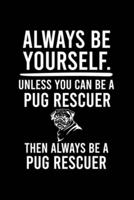 Always Be Yourself.Unless You Can Be a Pug Rescuer Then Always Be a Pug Rescuer