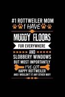 #1 Rottweiler Mom I Have Muddy Floors Fur Everywhere and Slobbery Windows But Most Importantly I've Got Happy Rottweiler and I Wouldn't It Any Other Way!