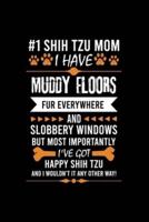 #1 Shih Tzu Mom I Have Muddy Floors Fur Everywhere and Slobbery Windows But Most Importantly I've Got Happy Shih Tzu and I Wouldn't It Any Other Way!
