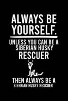 Always Be Yourself.Unless You Can Be a Siberian Husky Rescuer Then Always Be a Siberian Husky Rescuer