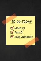 To Do Today Wake Up Turn 5 Stay Awesome