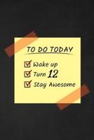 To Do Today Wake Up Turn 12 Stay Awesome