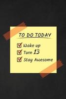 To Do Today Wake Up Turn 13 Stay Awesome