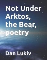 Not Under Arktos, the Bear, poetry