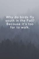 Why Do Birds Fly South in the Fall? Because It's Too Far to Walk.