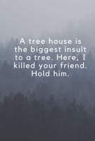 A Tree House Is the Biggest Insult to a Tree. Here, I Killed Your Friend. Hold Him.
