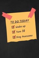 To Do Today Wake Up Turn 10 Stay Awesome