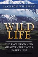 Wild Life: The Evolution and Misadventures of a Naturalist
