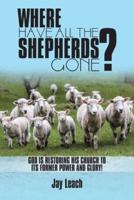 Where Have All the Shepherds Gone?: God Is Restoring His Church to Its Former Power and Glory!