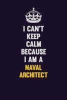 I Can't Keep Calm Because I Am A Naval Architect