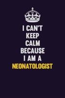 I Can't Keep Calm Because I Am A Neonatologist