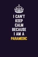 I Can't Keep Calm Because I Am A Paramedic