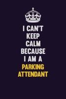 I Can't Keep Calm Because I Am A Parking Attendant