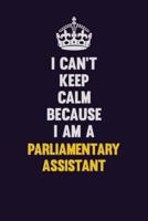 I Can't Keep Calm Because I Am A Parliamentary Assistant