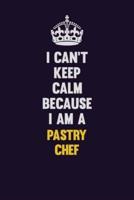 I Can't Keep Calm Because I Am A Pastry Chef