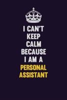 I Can't Keep Calm Because I Am A Personal Assistant