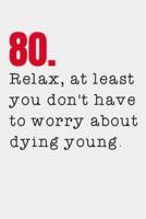 80. Relax, at Least You Don't Have to Worry About Dying Young.