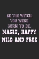 Be The Witch You Were Born To Be. Magic, Happy, Wild And Free