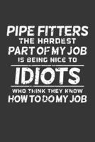 Pipe Fitters The Hardest Part Of My Job Is Being Nice To Idiots Who Think They Know How To Do My Job