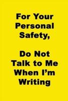 For Your Personal Safety, Do Not Talk To Me When I'm Writing