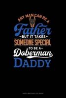 Any Man Can Be A Father But It Takes Someone Special To Be A Doberman Daddy