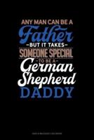 Any Man Can Be A Father But It Takes Someone Special To Be A German Shepherd Daddy