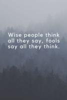 Wise People Think All They Say, Fools Say All They Think.