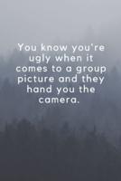 You Know You're Ugly When It Comes to a Group Picture and They Hand You the Camera.
